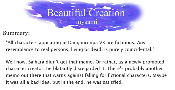 “Beautiful Creation” 
🖌️ Kokichi Oma x Shuichi Saihara 
🖌️ pregame AU, not exactly a get together, character creation, doppelgangers, jealousy
🖌️ 2.2k words
🔗 archiveofourown.org/works/56809585

Inspired by @/nottheeconomy’s pregame art for #saioumaweek2024! This is my take!