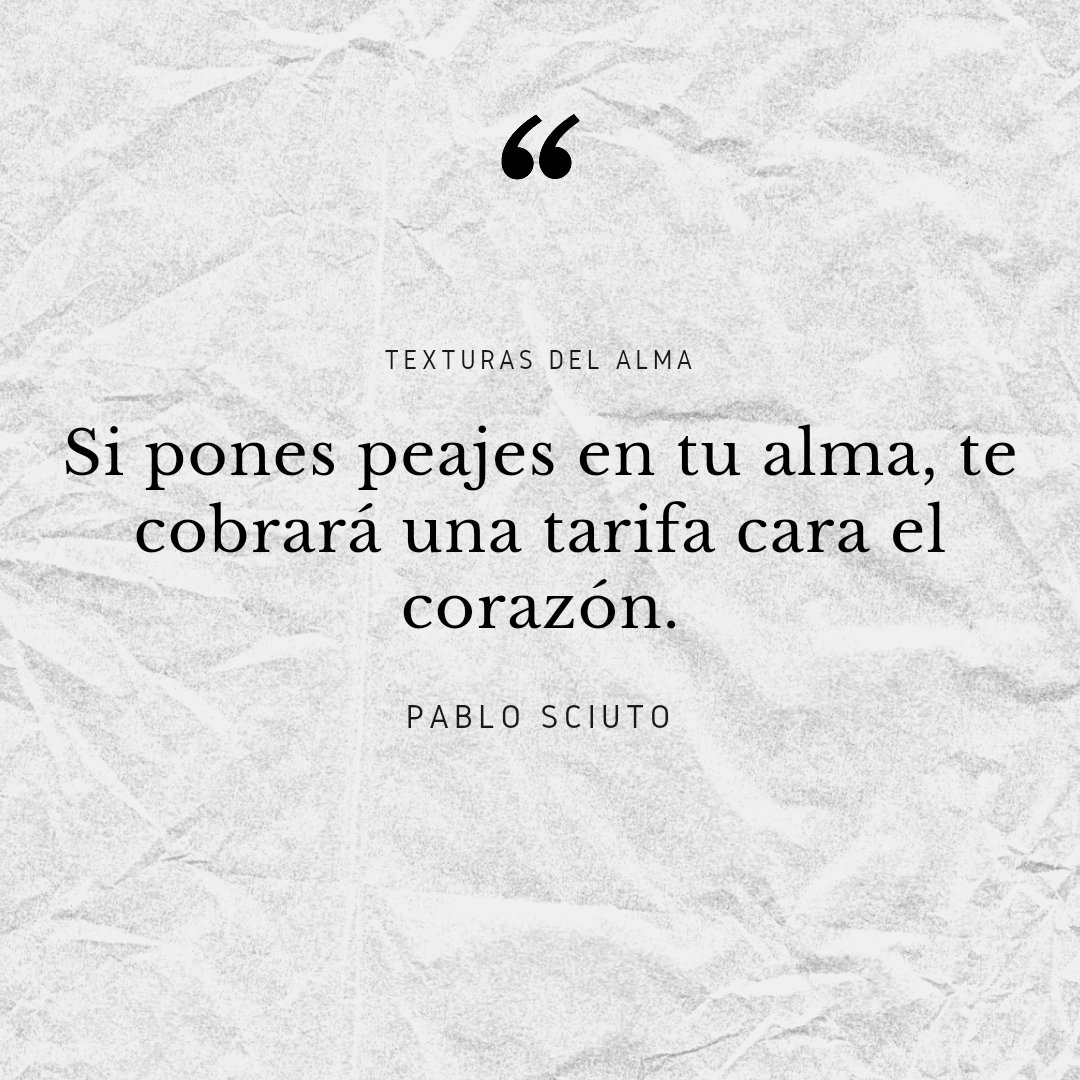 Sí pones peajes en tu alma...

#pablosciuto #empatia #texturasdelalma #alma #pensamientos #frases #frase #cultura #espiritualidad #espiritual #zen #corazon #literatura #libros #poesia