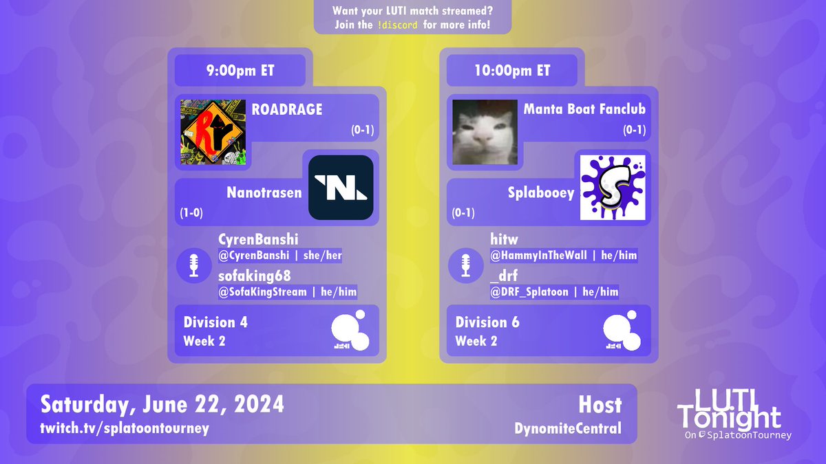 LUTI Tonight 6/22 coverage!

9:00pm ET
[D4] <a href="/ROADRAGE_SPL/">ROADRAGE!</a> vs. Nanotrasen
🎙️ <a href="/CyrenBanshi/">Cyren</a> &amp; @SofaKingStream

10:00pm ET
[D6] <a href="/mantaboatfc/">Manta Boat Fanclub</a> vs. Splabooey
🎙️ <a href="/HammyInTheWall/">@hitw.ink on Bsky</a> &amp; <a href="/DRF_Splatoon/">DRF</a>

📹 <a href="/DynomiteCentral/">DynomiteCentral</a>

Stream: twitch.tv/SplatoonTourney
