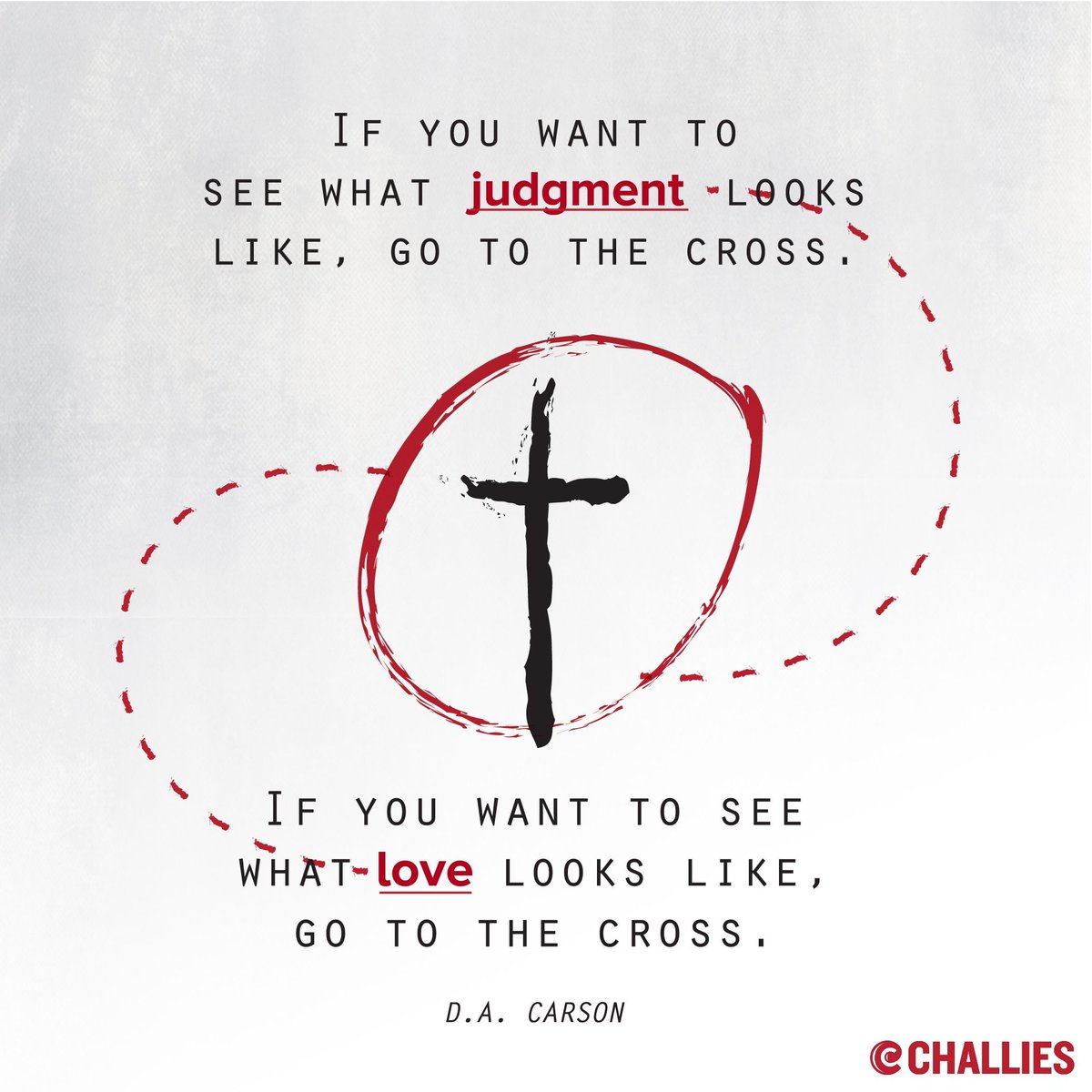 "If you want to see what judgment looks like, go to the cross. If you want to see what love looks like, go to the cross." (D.A. Carson)