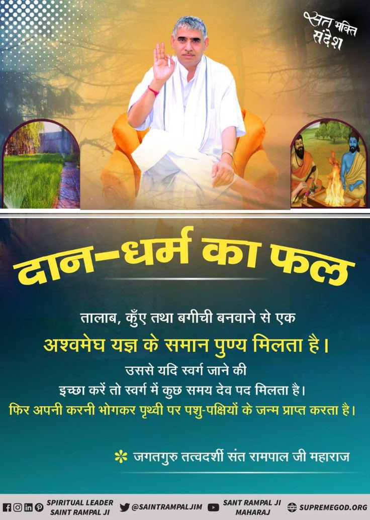 #सत_भक्ति_संदेश 
दान-धर्म का फल 
---------------

तालाब, कुँए तथा बगीची बनवाने से एक अश्वमेघ यज्ञ के समान पुण्य मिलता है।

उससे यदि स्वर्ग जाने की इच्छा करें तो स्वर्ग में कुछ समय देव पद मिलता है।
Visit Saint Rampal Ji Maharaj YouTube Channel 
#GodMorningSunday