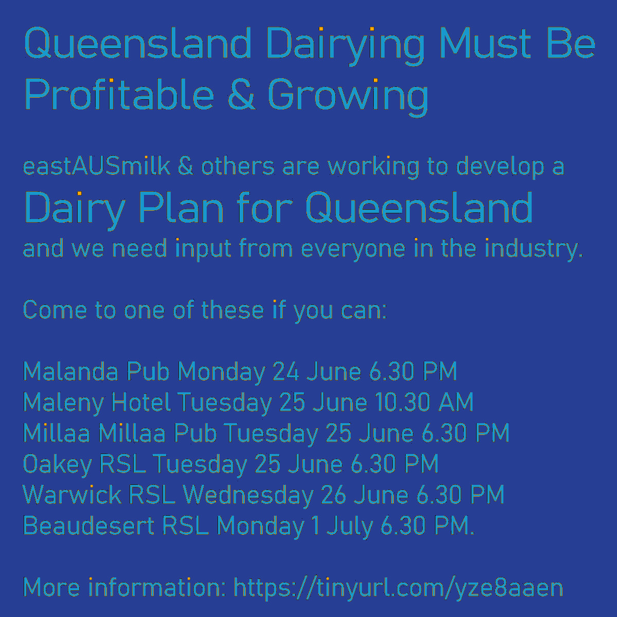 We're developing a Dairy Plan &amp; need input
Come along
Malanda Pub Mon 24 June 6.30PM
Maleny Hotel Tues 25 June 10.30AM
Millaa Millaa Pub Tues 25 June 6.30PM
Oakey RSL Tues 25 June 6.30PM
Warwick RSL Wed 26 June 6.30PM
Beaudesert RSL Mon 1 July 6.30PM

More tinyurl.com/yze8aaen
