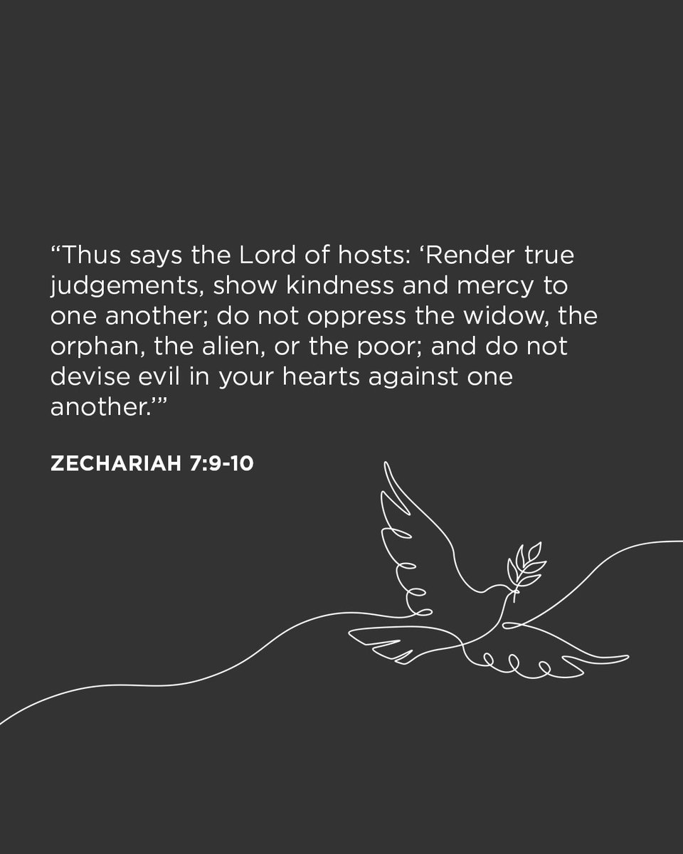 "Thus says the LORD of hosts: ‘Render true judgements, show kindness and mercy to one another; do not oppress the widow, the orphan, the alien, or the poor; and do not devise evil in your hearts against one another.’" — Zechariah 7:9-10 #verseoftheday #scripture #refugeeawareness