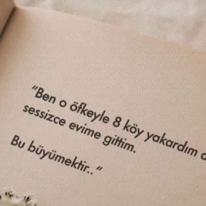 “Ben o öfkeyle 8 köy yakardım da 
sessizce evime gittim, 

bu büyümektir.”