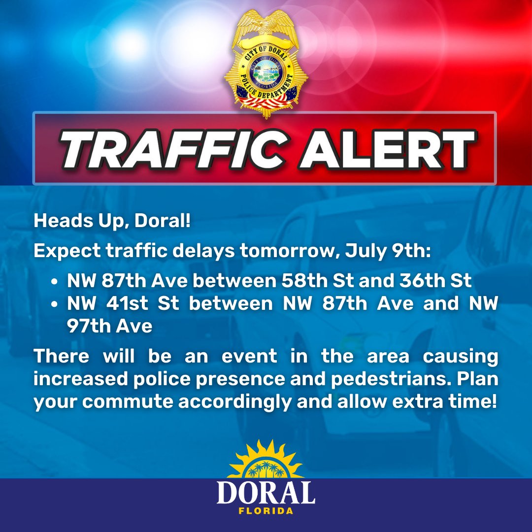 City of Doral (@cityofdoral) on Twitter photo Doral, expect traffic delays tomorrow, July 9th:
🚦NW 87th Ave between 58th St & 36th St
🚦NW 41st St between NW 87th Ave & NW 97th Ave
There will be an event in the area causing increased <a href="/DoralPolice/">Doral Police Dept.</a> presence & pedestrians. Plan your commute accordingly & allow extra time! Doral, expect traffic delays tomorrow, July 9th:
🚦NW 87th Ave between 58th St & 36th St
🚦NW 41st St between NW 87th Ave & NW 97th Ave
There will be an event in the area causing increased <a href="/DoralPolice/">Doral Police Dept.</a> presence & pedestrians. Plan your commute accordingly & allow extra time!