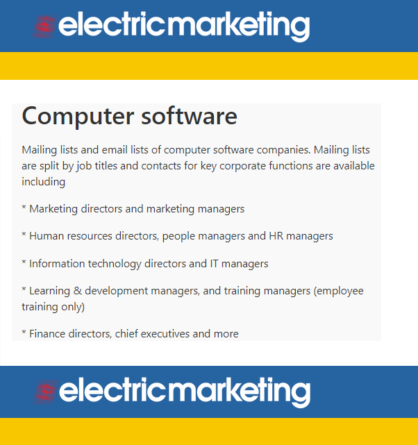 Mailing lists and email lists of Computer Software Companies.
electricmarketing.co.uk/shop/industry/…

Split by job titles, with contacts for key corporate functions available including:

* Marketing managers
* HR managers
* IT managers
* CFOs, CEOs and more