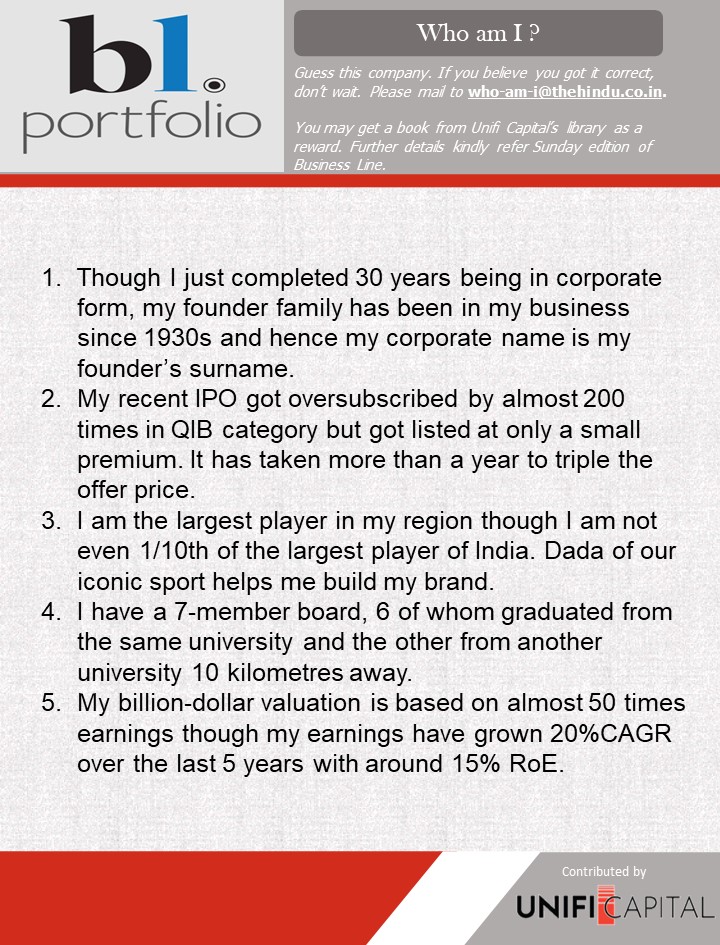 Hi Guys, Thank you for your active participation.

Guess this company, based on the clues given below.    

Winners will get a book from Unifi Capital's library of title collections.

<a href="/businessline/">businessline</a>

<a href="/BlPortfolio/">BL Portfolio</a>