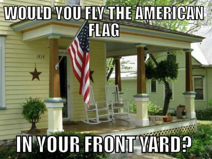 🚨Honest question

Would you fly the AMERICAN FLAG in your front yard?