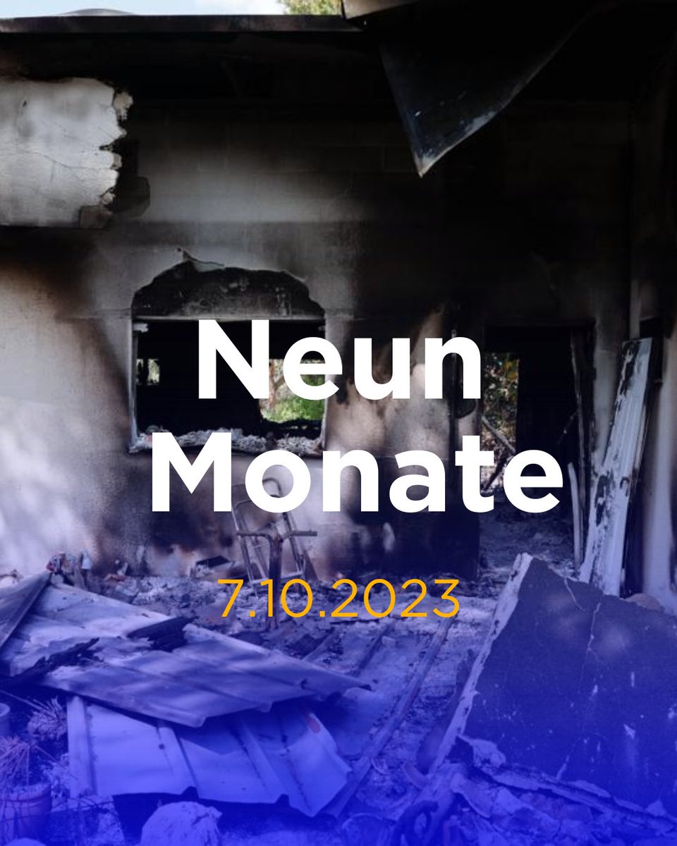 9 Monate, seit unsere Lieben ermordet wurden 

9 Monate, seit unsere Familien lebendig verbrannt wurden 

9 Monate, seit israelische Mädchen und Frauen vergewaltigt und gefoltert wurden  

9 Monate, in denen 120 israelische Männer, Frauen und Kinder gefangen gehalten werden

Wir