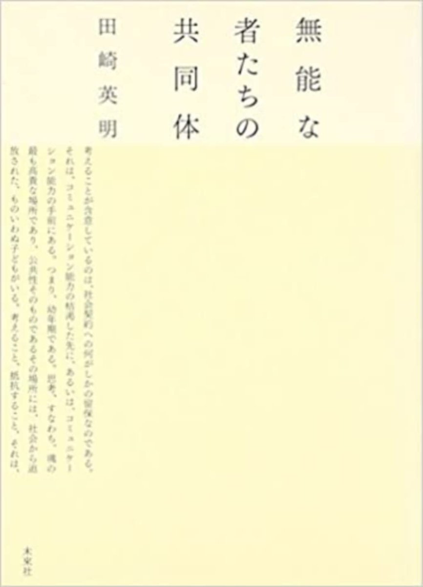 田崎英明『無能な者たちの共同体』（未来社） （今更で恐縮ですが）最近パラパラとひらいては教えられることが多い。  「日常生活とは別の生を始めること、古代において哲学とは何よりもこれを意味していた。それは確かに生き方の問題ではあるが、しかし、その生き方は非 ...