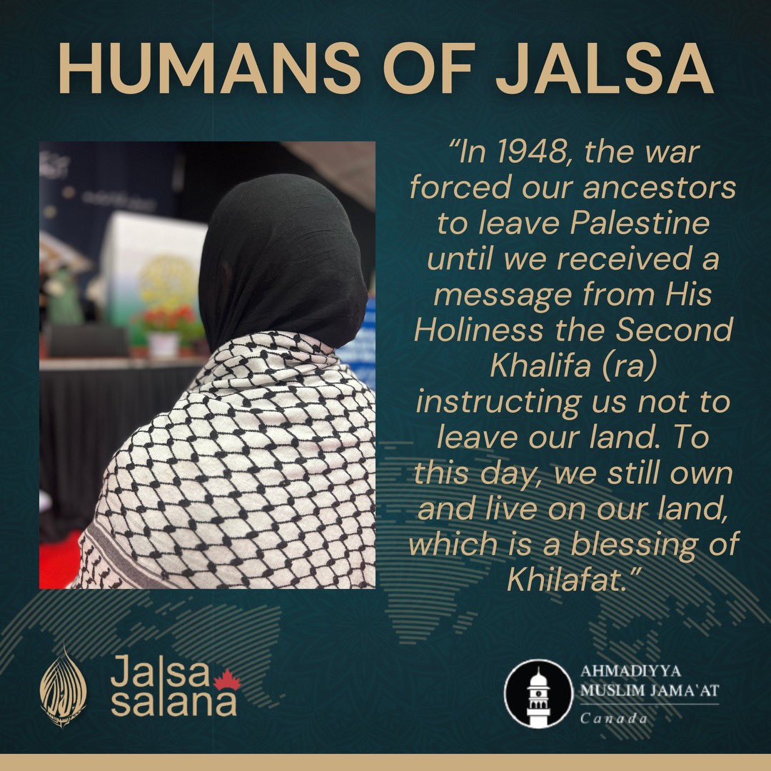 Jalsa_Canada's tweet photo. ✨𝙃𝙪𝙢𝙖𝙣𝙨 𝙤𝙛 𝙅𝙖𝙡𝙨𝙖 - 𝙇𝙖𝙟𝙣𝙖 𝙀𝙙𝙞𝙩𝙞𝙤𝙣✨

"In 1928, the preacher Hazrat Jalal al-Din Shams (ra) arrived in Haifa. His visit aimed to spread the teachings of Ahmadiyya Islam.

𝗜𝗻 𝟭𝟵𝟰𝟴, 𝘁𝗵𝗲 𝘄𝗮𝗿 𝗳𝗼𝗿𝗰𝗲𝗱 𝗼𝘂𝗿 𝗮𝗻𝗰𝗲𝘀𝘁𝗼𝗿𝘀 𝘁𝗼 𝗹𝗲𝗮𝘃𝗲 𝗣𝗮𝗹𝗲𝘀𝘁𝗶𝗻𝗲, 𝗯𝘂𝘁 𝗶𝗻 𝗞𝗮𝗯𝗮𝗯𝗶𝗿 𝘄𝗲 𝗿𝗲𝗰𝗲𝗶𝘃𝗲𝗱 𝗮 𝗺𝗲𝘀𝘀𝗮𝗴𝗲 𝗳𝗿𝗼𝗺 𝗛𝗶𝘀 𝗛𝗼𝗹𝗶𝗻𝗲𝘀𝘀 𝘁𝗵𝗲 𝗦𝗲𝗰𝗼𝗻𝗱 𝗞𝗵𝗮𝗹𝗶𝗳𝗮 (𝗿𝗮) 𝗶𝗻𝘀𝘁𝗿𝘂𝗰𝘁𝗶𝗻𝗴 𝘂𝘀 𝗻𝗼𝘁 𝘁𝗼 𝗹𝗲𝗮𝘃𝗲 𝗼𝘂𝗿 𝗹𝗮𝗻𝗱. 𝗧𝗼 𝘁𝗵𝗶𝘀 𝗱𝗮𝘆, 𝘄𝗲 𝘀𝘁𝗶𝗹𝗹 𝗼𝘄𝗻 𝗮𝗻𝗱 𝗹𝗶𝘃𝗲 𝗼𝗻 𝗼𝘂𝗿 𝗹𝗮𝗻𝗱, 𝘄𝗵𝗶𝗰𝗵 𝗶𝘀 𝗮 𝗯𝗹𝗲𝘀𝘀𝗶𝗻𝗴 𝗼𝗳 𝗞𝗵𝗶𝗹𝗮𝗳𝗮𝘁.

Kababir is an Arab village located on one of the peaks of Mount Carmel. The people of Kababir were the first to believe in الدعوة (the call). In 1931, they built the first mosque, Sayyidna Mahmoud Mosque.

I lived and grew up in Kababir, in a family dedicated to Khilafat. I was also raised with the family of missionary Abu Al-Ataa Hamid Kawthar of Qadian, the tenth missionary to arrive in Kababir.

My attachment to Khilafat has been since childhood, but I still strive to follow the instructions of His Holiness (aba). Watching the Friday sermons and participating in all the group's activities are among our top priorities.

This is how we build a strong relationship with Khilafat!

This is my first time attending Jalsa Canada. It has been an enriching experience that I will cherish for a long time. May Allah bless the efforts and hard work of all the volunteers and everyone who made this weekend a success. Āmeen!"

𝘿𝙧. 𝙔𝙖𝙨𝙢𝙚𝙚𝙣 𝙊.
𝘒𝘢𝘣𝘢𝘣𝘪𝘳, 𝘏𝘢𝘪𝘧𝘢, 𝘗𝘢𝘭𝘦𝘴𝘵𝘪𝘯𝘦
