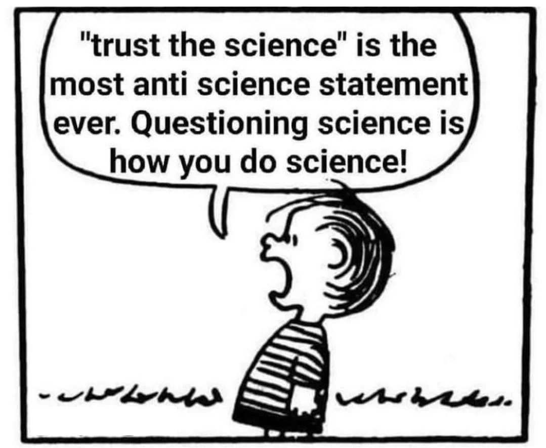 Love this cartoon.
And It's 100% true.

BUT you don't question science by posting opinions or pictures without peer reviewed reference.

You question it by formulating and publishing a coherent alternative that can be disproven. Questioning science is hard rigorous work.
