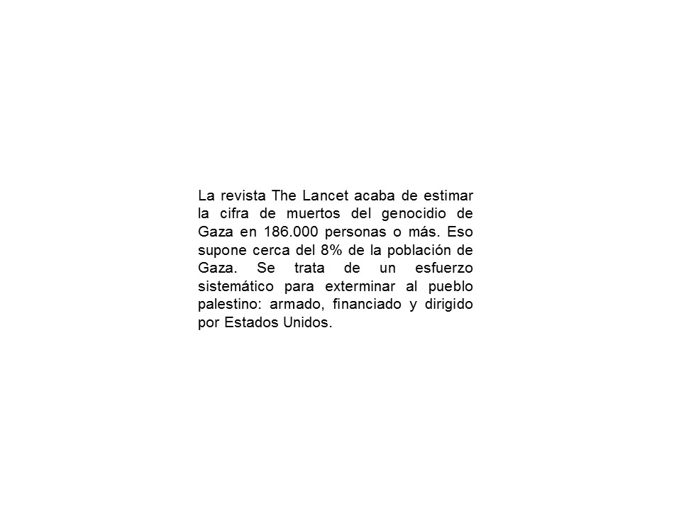 En las guerras existen las víctimas directas de los ataques y las indirectas del caos posterior. La revista The Lancet estima que en Palestina las víctimas totales llegan a 186.000 personas. Un 8% de la población de Gaza. Israel y EEUU son los agentes de este  genocidio.
