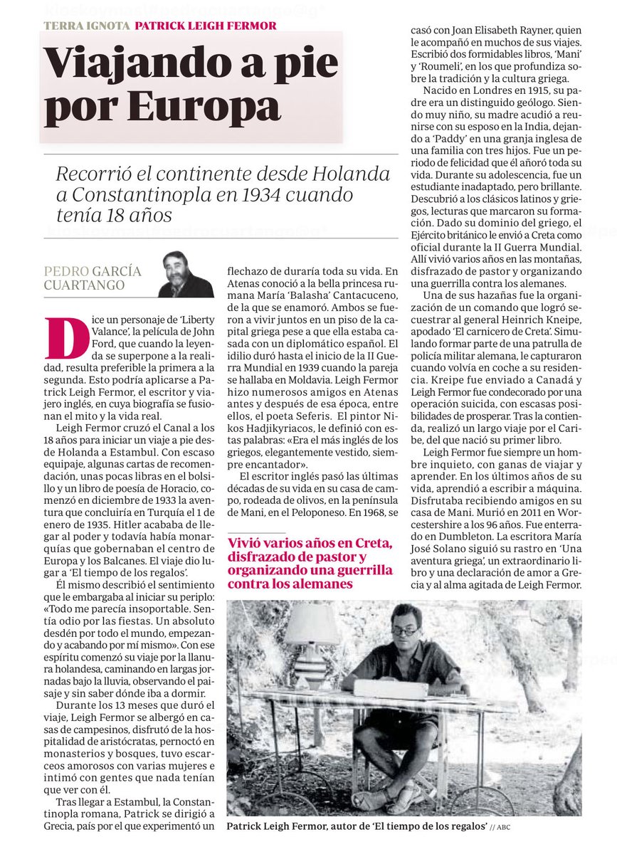 La leyenda de Patrick Leigh Fermor comenzó cuando, a los 18 años, recorrió Europa a pie. Corría el año 1934 y atravesó el continente desde Holanda a Estambul. Muy recomendable su libro “El tiempo de los regalos”. Murió en 2011 tras haber vivido en Grecia, el país que amaba.