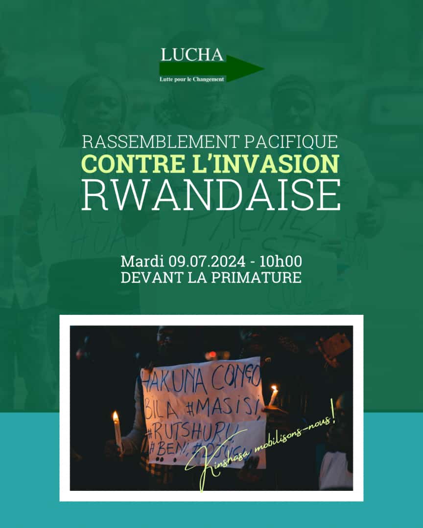 Chers tous, 

Notre Mouvement  lutte pour le changement (LUCHA ) organise une manifestation pacifique devant la Primature  pour exiger la paix et la reprise de territoires  occupés à l’Est du pays par l'armée Rwandaise via  le M23. Ce mardi 09 juillet 2024. Rassemblement à 08h.