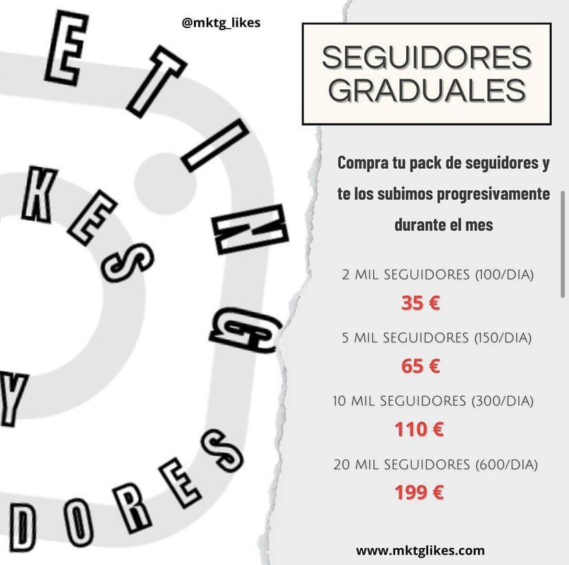 Servicio de Seguidores Graduales (INSTAGRAM)

Compra tu pack de seguidores y lo subimos poco a poco durante el mes:

- 2 mil seguidores (100 / dia) | 35 €

- 5 mil seguidores (150 / dia) | 65 €

- 10 mil seguidores (300 / dia) | 110 €

- 20 mil seguidores (600 / dia) | 199 €