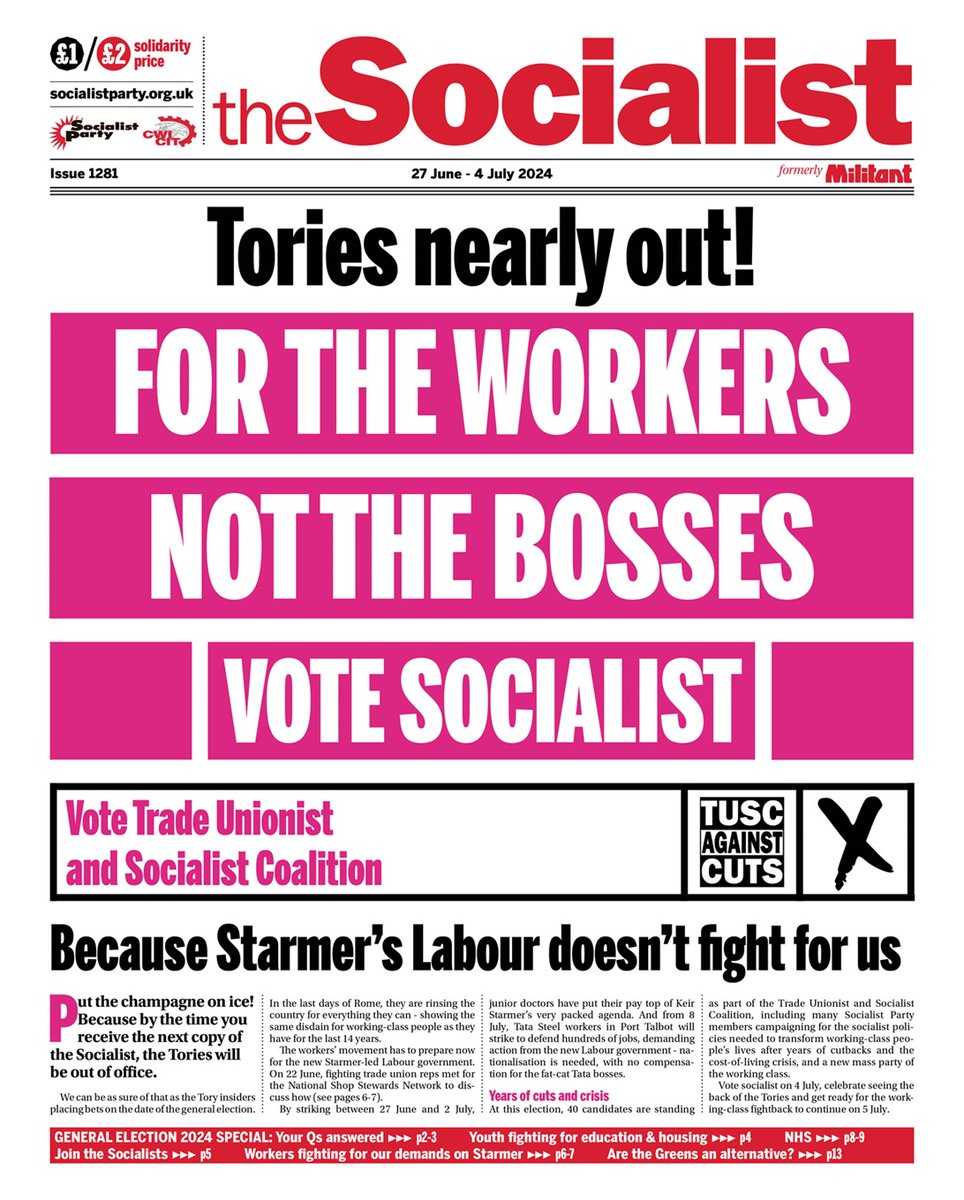 Tories nearly out!
FOR THE WORKERS NOT THE BOSSES
VOTE SOCIALIST
Vote Trade Unionist and Socialist Coalition
Because Starmer's Labour doesn't fight for us

Issue 1281 Out now!
General election special bursting at the seams 
socialistparty.org.uk/the-socialist-…