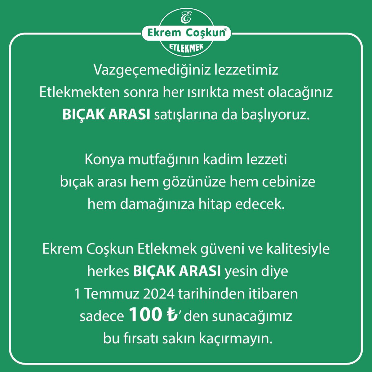 Ürün yelpazemizi genişletiyoruz! 

1 Temmuz’dan itibaren Etlekmek, Karışık ve Konya Böreği’nin yanına Bıçak Arası lezzetimizi de katıyoruz. 🤍💚 

#Konya #EkremCoşkunEtlekmek
