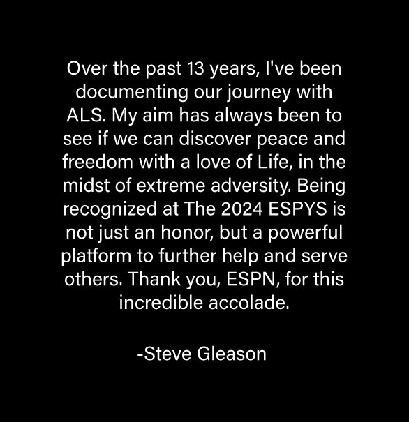 Over the past 13 years, I've been documenting our journey with ALS. My aim has always been to see if we can discover peace and freedom with a love of Life, in the midst of extreme adversity. Being recognized at The 2024 ESPYS is not just an honor, but a powerful platform to