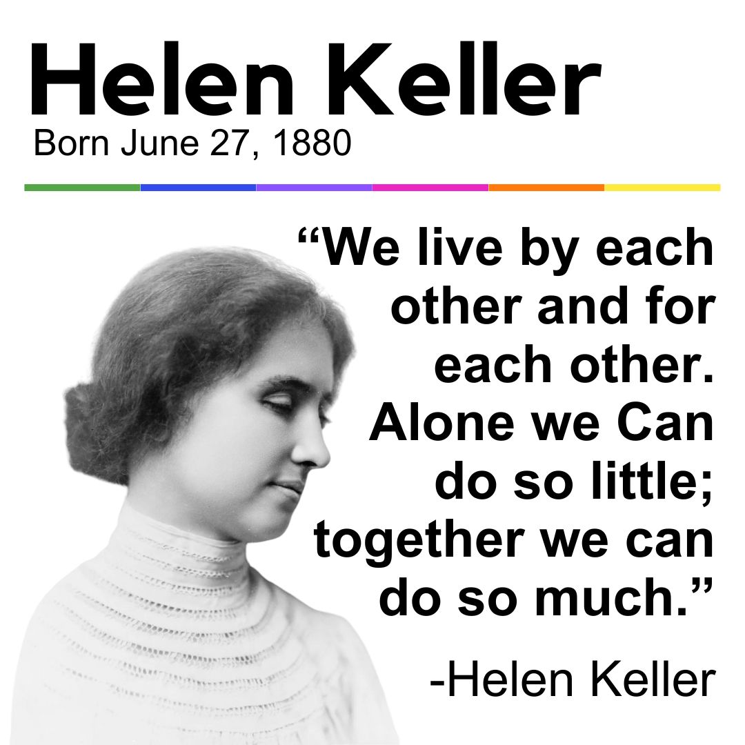 Today we celebrate Helen Keller!

Helen Keller is still known as one of the most well-known advocates for people who are Deafblind. She was a writer and public speaker and helped to change the way the world viewed people with disabilities.