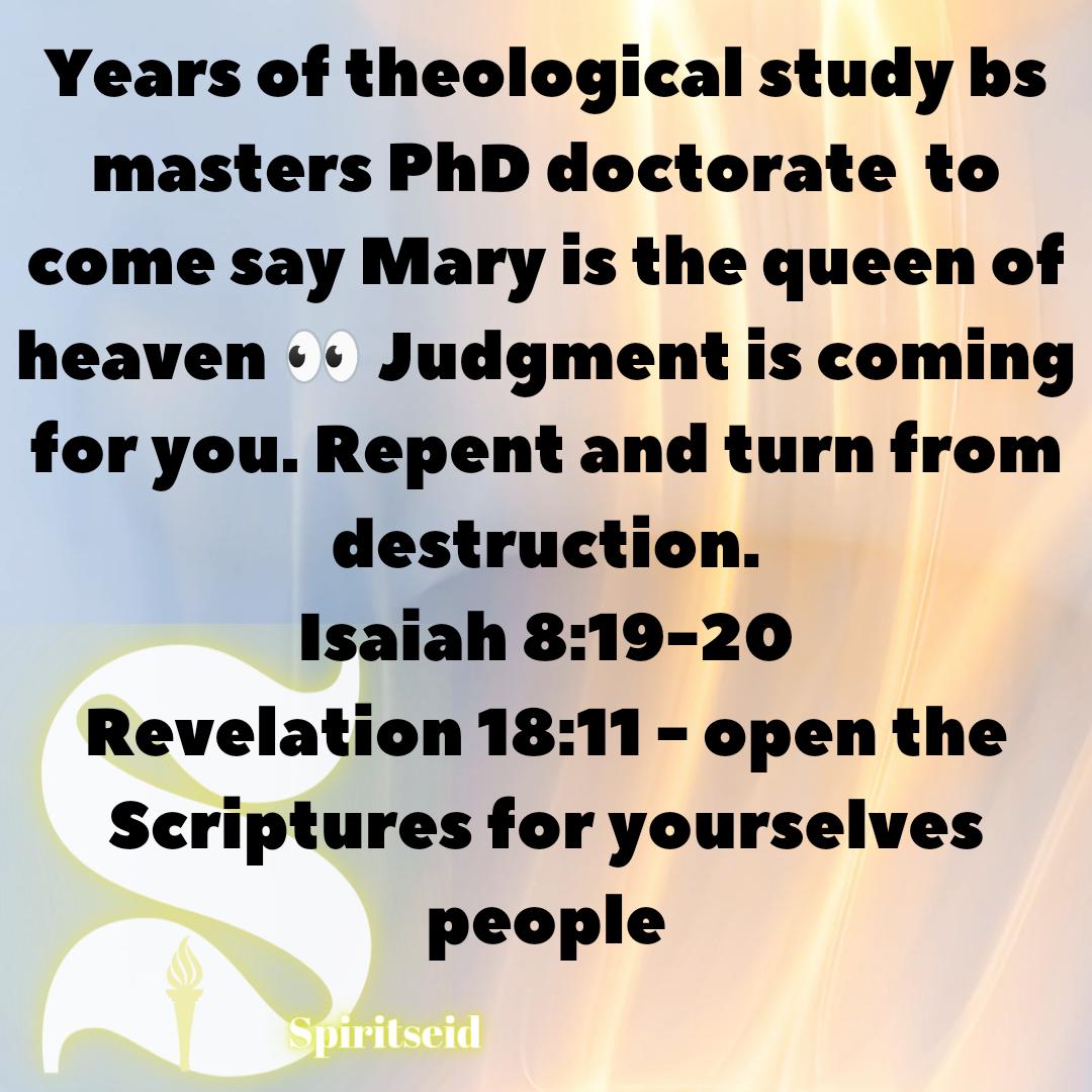 metawriter's tweet image. Years of theological study bs masters PhD doctorate  to come say Mary is the queen of heaven 👀 Judgment is coming for you. Repent and turn from destruction.
Isaiah 8:19-20
Revelation 18:11 
#kingdomculture #desecrationofmary #makethisgoviral #needstobeunderstood