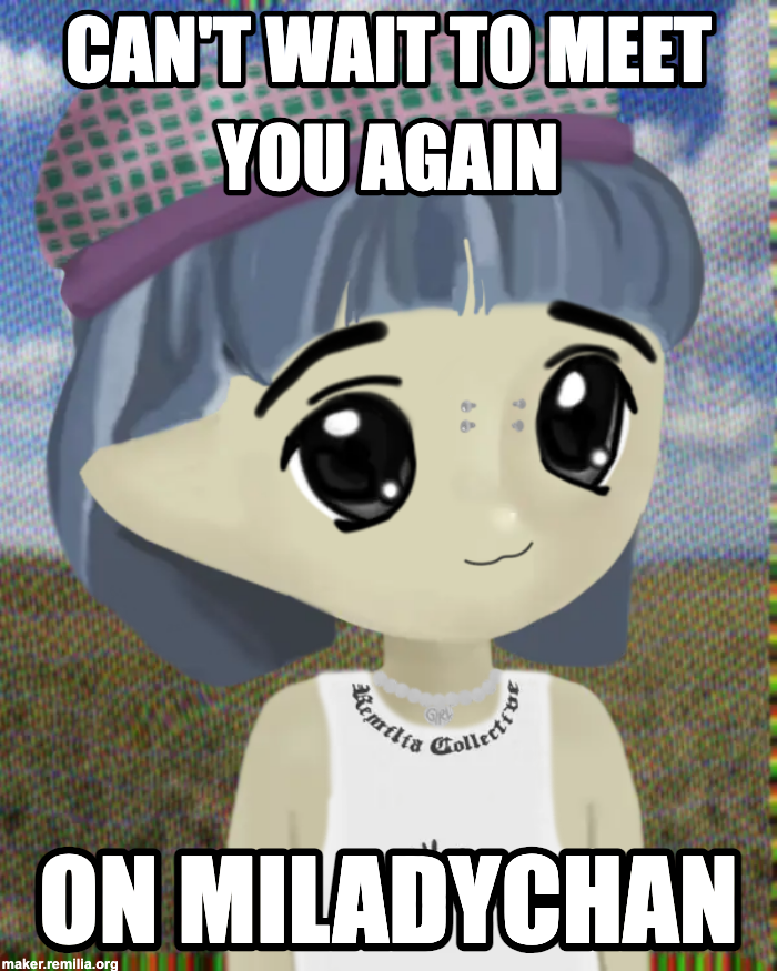 Miladychan is the net equivalent of going back to meet your wife all over again.   

We'll all be anonymous meeting each other for the first time again and posting in real-time.   

What a beautiful thing. We get to do it all over again!   

I can't wait 2 hours 52 minutes