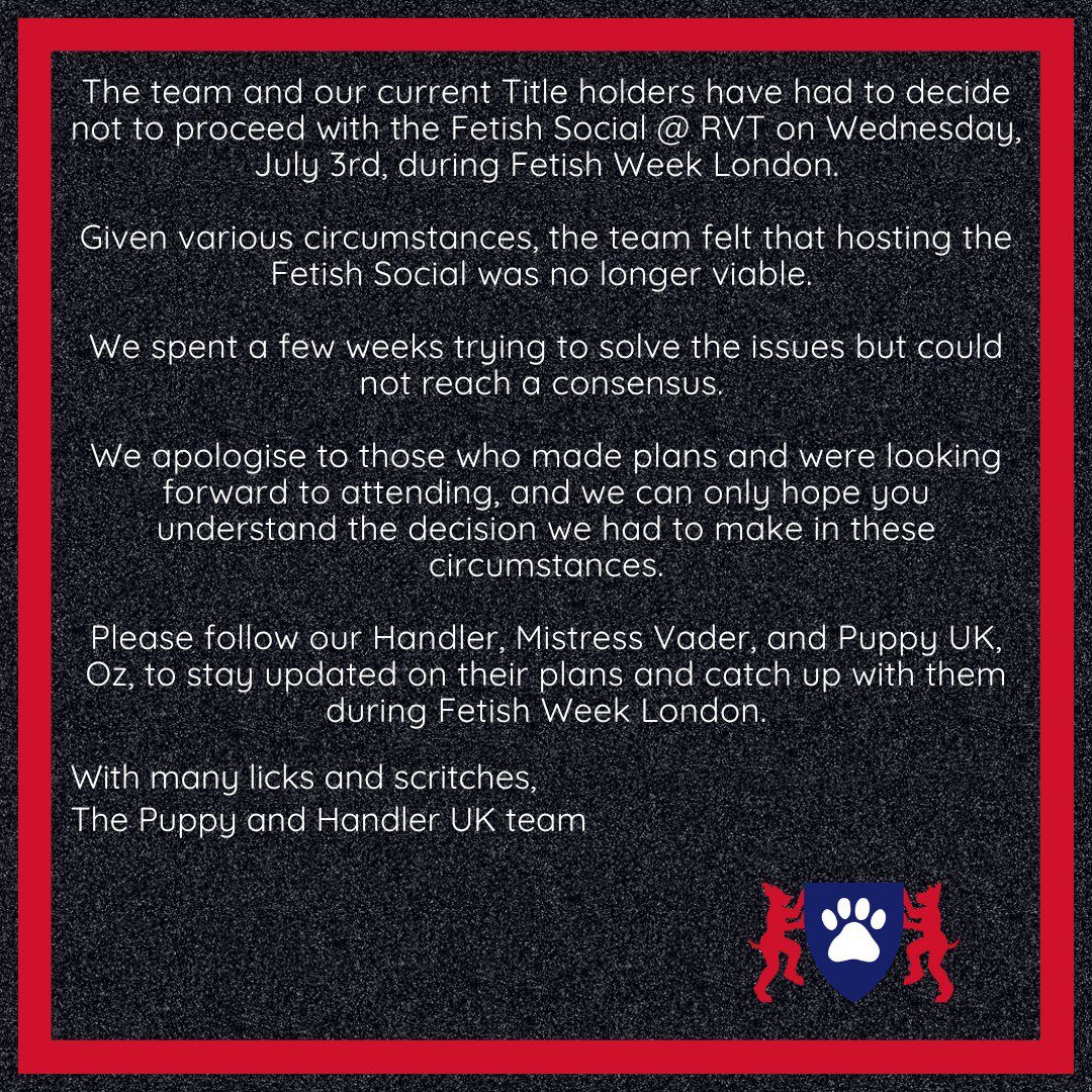 The Fetish Social @ RVT on July 3rd during Fetish Week London is cancelled. Despite our efforts, circumstances made it unavailable. We apologise to those who planned to attend. Follow our current Title Holders
Handler UK
<a href="/PupMommyVader/">Mommy Vader</a>
and Puppy UK
<a href="/PupXtra/">PupXtra</a>
for updates and to