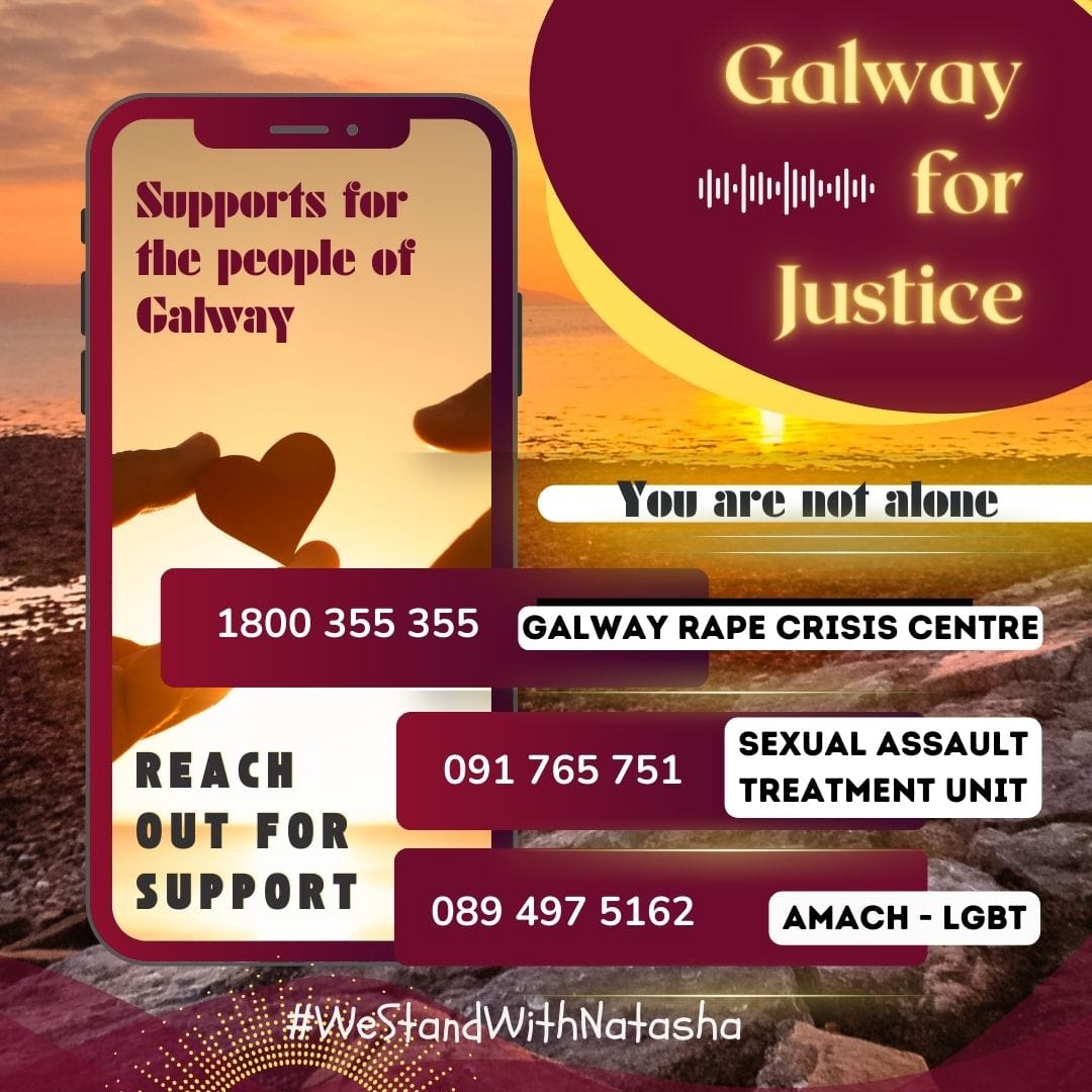 You are not alone, reach out for support to the following organisations:

Galway Rape Crisis Centre - 1800 355 355
Sexual Assault Treatment Unit - 091 765 751
Amach LGBT - 089 497 5162

#IStandWithNatasha