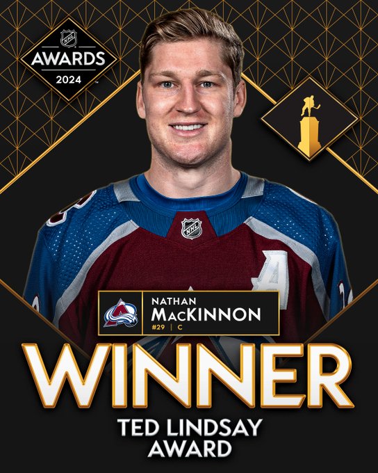 Top: A headshot of Nathan MacKinnon in a Colorado Avalanche  jersey on a black and gold background. To the left is the 2024 NHL Awards logo. To the right is a graphic silhouette of the Ted Lindsay Trophy. 

Bottom: On a black bar with gold trim is the Colorado Avalanche logo and in white text, "Nathan MacKinnon, #29, C". 

Below that in larger white text with gold trim, "Winner". At the bottom in smaller white text, "Ted Lindsay Award". 
