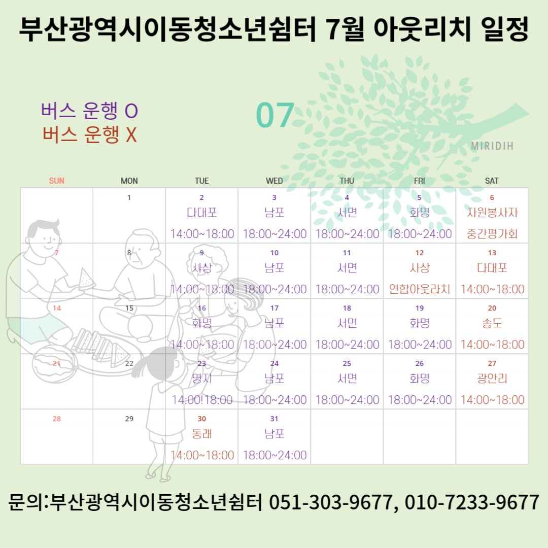 부산광역시이동청소년쉼터에서 2024년 7월 아웃리치 활동 계획을 알려드릴게요:)

<장소 및 시간>
- 화요일 : 2일 다대포/9일 사상/16일 화명/23일 명지/30일 동래
- 수요일 : 남포 일대/용두산공원 내 이순신광장 
- 목요일 : 서면 일대/놀이마루 후문 주차장 
- 금요일 : 화명 일대/북부경찰서옆
