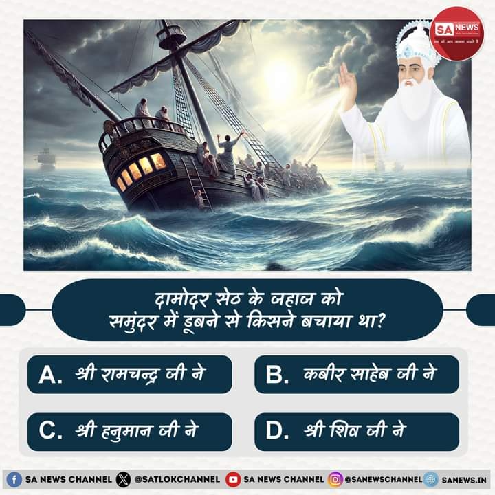 SA News #polls | दामोदर सेठ के जहाज को समुंदर में डूबने से किसने बचाया था?

A. श्री रामचन्द्र जी ने
B. कबीर साहेब जी ने
C. श्री हनुमान जी ने 
D. श्री शिव जी ने

अपना उत्तर हमें कमेंट बॉक्स में बताएं