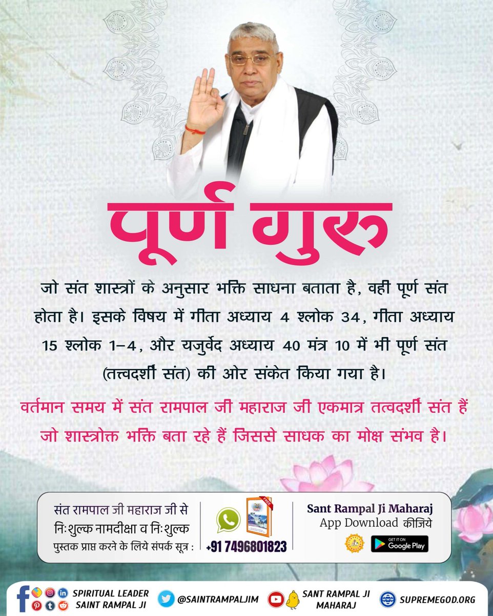 #पूर्ण_गुरु_से_होगा_मोक्ष
जो संत शास्त्रों के अनुसार भक्ति साधना बताता है, वहीं पूर्ण संत होता है। इसके विषय में गीता अध्याय 4 श्लोक 34, गीता अध्याय 15 श्लोक 1-4, और यजुर्वेद अध्याय 40 मंत्र 10 में भी पूर्ण संत (तत्त्वदर्शी संत) की ओर संकेत किया गया है।
True Guru Sant Rampal Ji