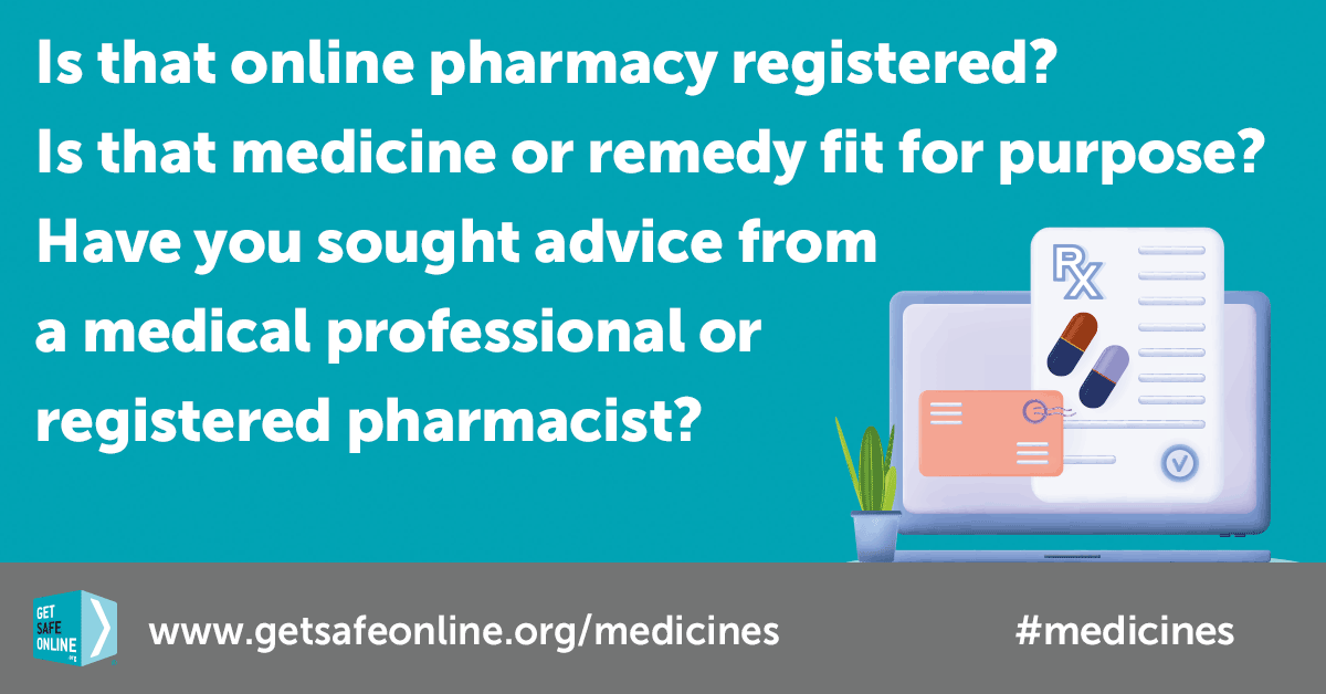 Buy prescription drugs only from sites that you can confirm are UK-based and registered by the General Pharmaceutical Council. On websites, look for the green logo and also check on the General Pharmaceutical Council’s Pharmacy Register #medicines getsafeonline.org/medicines