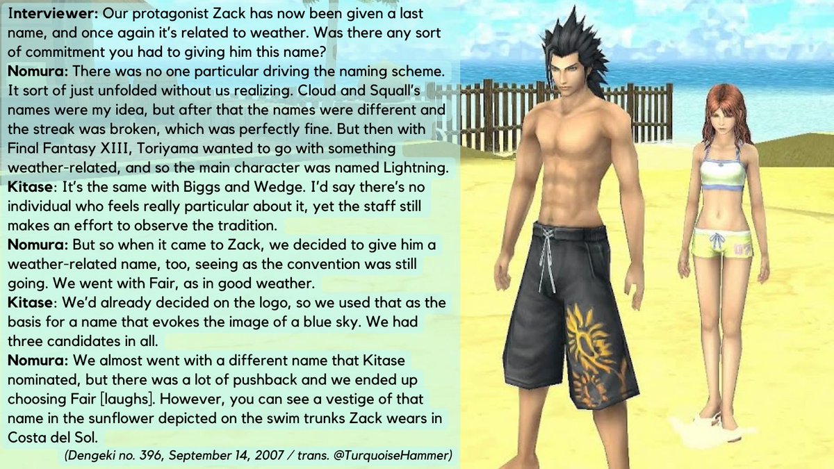 FF7_Trivia's tweet photo. Zack... Sunflower?

When Nomura discussed assigning Zack the surname "Fair" for Crisis Core, he mentions traces of an older idea can be found in the sunflower design of his swimsuit. Zack's fanclub's secret informant "Black Suit" (Cissnei?) describes his "sunflower smile." https://t.co/5qp9CgVfd0