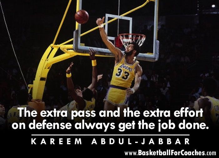 "The extra pass and the extra effort on defense always gets the job done"

- Kareem Abdul Jabbar
