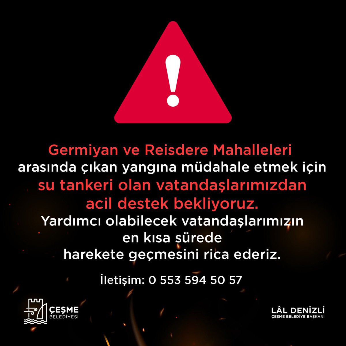 Germiyan ve Reisdere Mahalleleri arasında çıkan yangına müdahale etmek için
su tankeri olan vatandaşlarımızdan acil destek bekliyoruz.
Yardımcı olabilecek vatandaşlarımızın en kısa sürede harekete geçmesini rica ederiz.
iletişim: 0 553 594 50 57