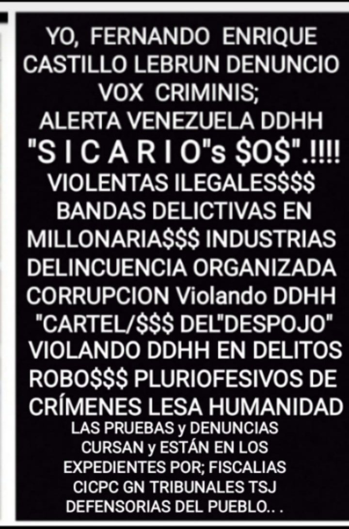 CastilloLebrun's tweet photo. @LebrunCast86699 @TarekWiliamSaab @MinpublicoVEN DENUNCIÓ VOX CRIMINIS BANDAS DELICTIVAS EN ILEGALES CORRUPTAS TRIBUS JUDICIALES TRIBUNALICIAS Y HAMPONILES APOYADAS EN INMORALES INFLUYENTES ABOGADOS EN ASOCIACIÓN PARA DELINQUIR JUECES FISCALES AUXILIARES VIOLENCIA ROBOS PLURIOFENSIVOS HURTOS SECUESTROS EXTORSION ESTAFAS FRAUDES https://t.co/CSr1B9mmtr