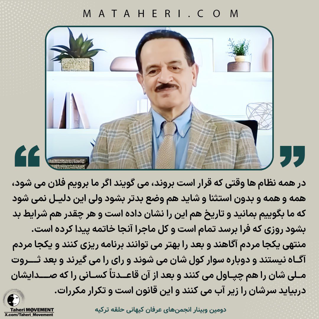 Taheri_Movement's tweet photo. در همه نظام ها وقتی که قرار است بروند، می‌گویند اگر ما برویم فلان می شود، همه و همه و بدون استثنا و شاید هم وضع بدتر بشود ولی این دلیل نمی شود که ما بگوییم بمانید و تاریخ هم این را نشان داده است و هر چقدر هم شرایط بد بشود روزی که فرا برسد تمام است و کل ماجرا آنجا خاتمه پیدا کرده است. منتهی یکجا مردم آگاهند و بعد را بهتر می‌توانند برنامه ریزی کنند و یکجا مردم آگاه نیستند و دوباره سوار کولشان می‌شوند و رای را می‌گیرند و بعد ثروت ملی‌شان را هم چپاول می‌کنند و بعد از آن، قاعدتاً کسانی را که صدایشان دربیاید، سرشان را زیر آب می‌کنند و این قانون است و تکرار مکررات.

دومین وبینار استاد #محمدعلی_طاهری با انجمن‌های عرفان کیهانی حلقه ترکیه / ۱۴ آوریل ۲۰۲۴ مصادف با ۲۶ فروردین ۱۴۰۳ 🔽
https://t.co/3l02xc1Hn5

@TaheriOfficial 
#رنسانس_ایران_آزاد 
#تفکر_رنسانسی
#سازمان_صلح_طاهری 
#Taheri_Movement