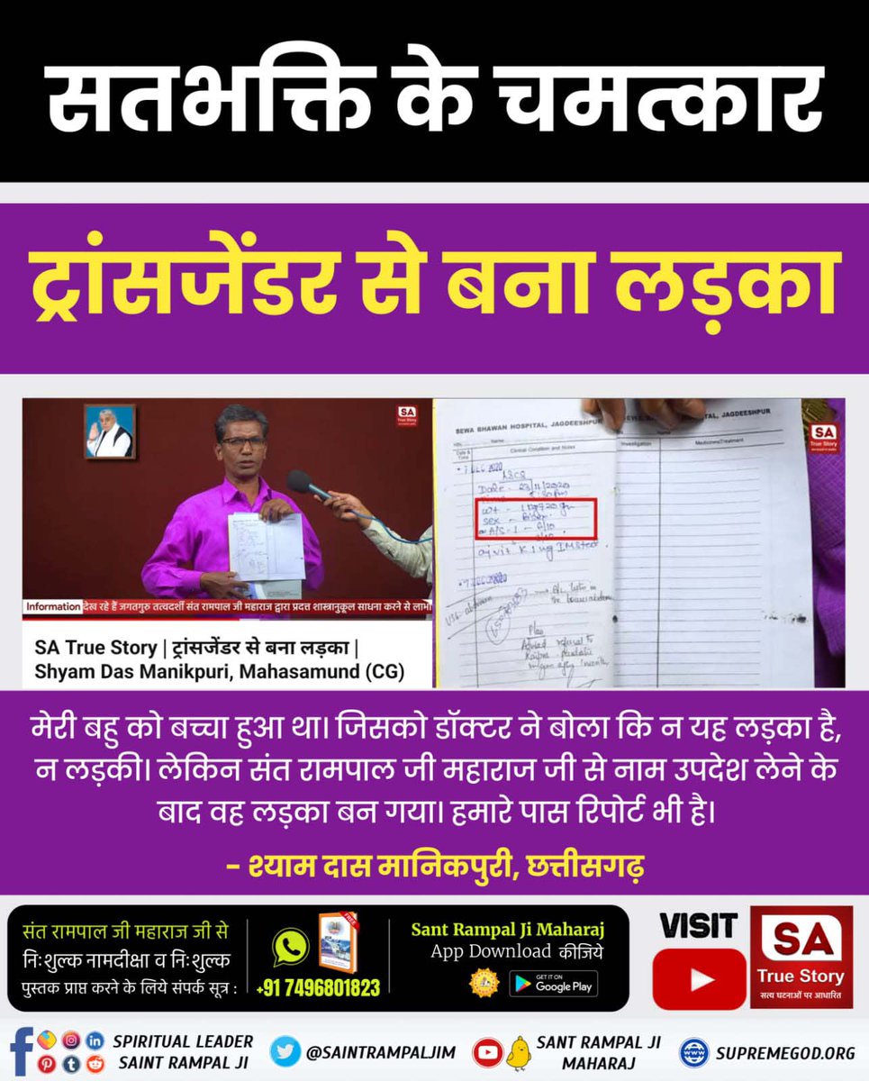 #परमात्मा_दुखी_को_सुखी_करताहै
मेरी बहु को बच्चा हुआ था। जिसको डॉक्टर ने बोला कि न यह लड़का है, न लड़की। लेकिन संत रामपाल जी महाराज जी से नाम उपदेश लेने के बाद वह लड़का बन गया। हमारे पास रिपोर्ट भी है।

श्याम दास मानिकपुरी, छत्तीसगढ़

Power Of True Worship