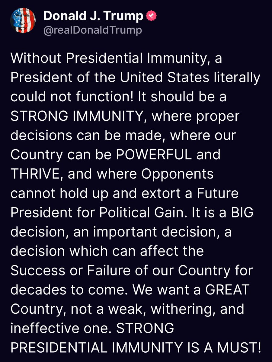 TrumpDailyPosts's tweet photo. Without Presidential Immunity, a President of the United States literally could not function! It should be a STRONG IMMUNITY, where proper decisions can be made, where our Country can be POWERFUL and THRIVE, and where Opponents cannot hold up and extort a Future President for Political Gain. It is a BIG decision, an important decision, a decision which can affect the Success or Failure of our Country for decades to come. We want a GREAT Country, not a weak, withering, and ineffective one. STRONG PRESIDENTIAL IMMUNITY IS A MUST!

Donald Trump Truth Social 06:58 PM EST 06/30/24