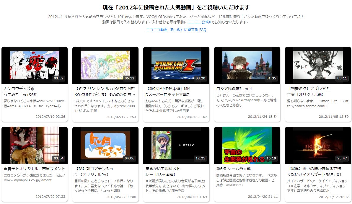 ニコニコ動画（Re:仮）の動画を2012年の人気動画に入れ替えました。 VOCALOIDや歌ってみた、ゲーム実況など、12年前に盛り上がった動画でゆっくりしていってね！  動画は数日で入れ替わります。入れ替わる際は事前にこちらのアカウントでお知らせいたします。 ▷https://t ...