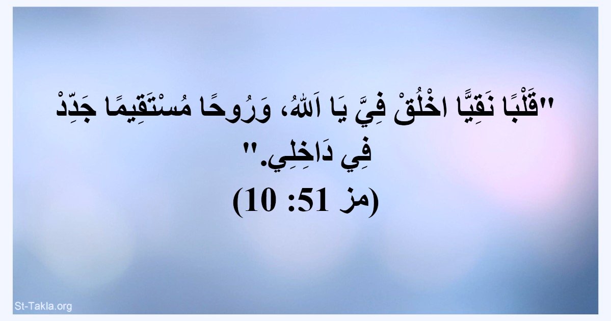 "قلبا نقيا اخلق في يا الله، وروحا مستقيما جدد في داخلي."
(مزمور ٥١ : ١٠).