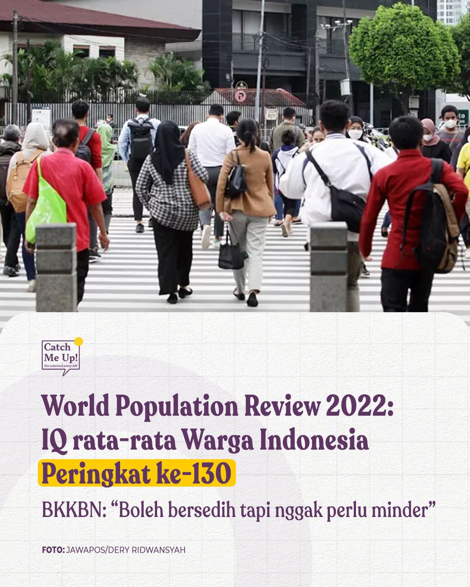 catchmeupco's tweet photo. World Population Review 2022 mencatat, dari sekitar 199 negara di dunia, rata-rata tingkat kecerdasan (IQ) warga Indonesia adalah 78 dan berada pada urutan ke-130. Kepala Badan Kependudukan dan Keluarga Berencana Nasional (BKKBN), Hasto Wardoyo meminta agar masyarakat Indonesia enggak minder dengan peringkat tersebut.

“Stunting membawa dampak tidak cerdas, pertumbuhan otak mengalami defisit sehingga kemampuan intelektualnya tidak optimal. Kita boleh bersedih tetapi tidak perlu minder ketika IQ masih di 78 dengan urutan ke-130,” kata Hasto saat sambutan di peringatan Hari Keluarga Nasional (Harganas) ke-31 di Simpang Lima, Kota Semarang, Sabtu (29/6).

Hasto menjelaskan, pemerintah terus berupaya menurunkankan tingkat stunting demi meningkatkan IQ warga Indonesia.