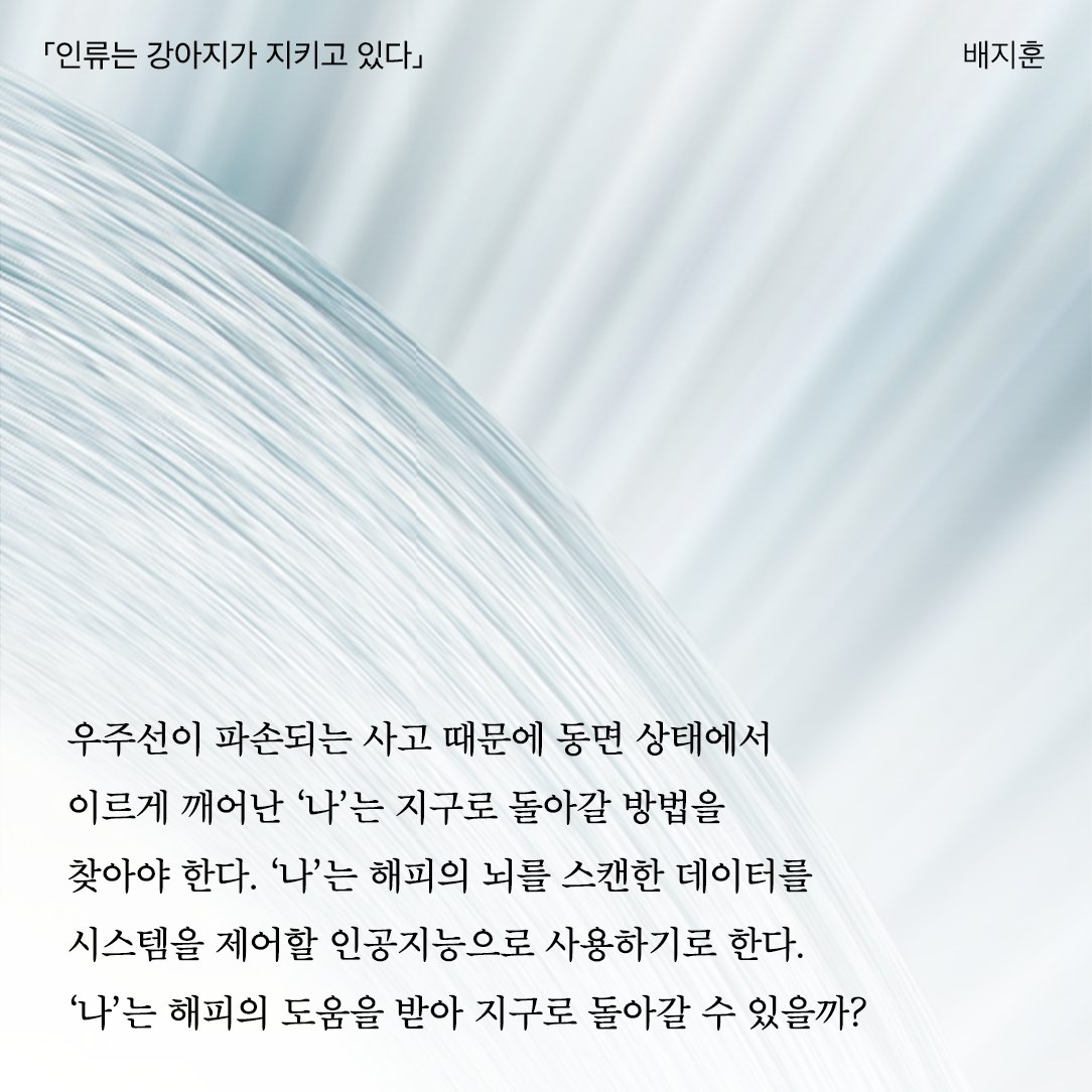 ✦안테나 거인의 발소리를 들은 적이 있는가 | 서강범
✦Legal ALIEN | 전혜진
✦자정이 되면, 모든 이름들이 | 서계수
✦퀴라쓰 | 해도연
✦단독, 가져오겠습니다 | 김단비
✦창힐이 가로되 | 문녹주
✦인류는 강아지가 지키고 있다 | 배지훈
✦아니다 우리는 인류가 | 이지연