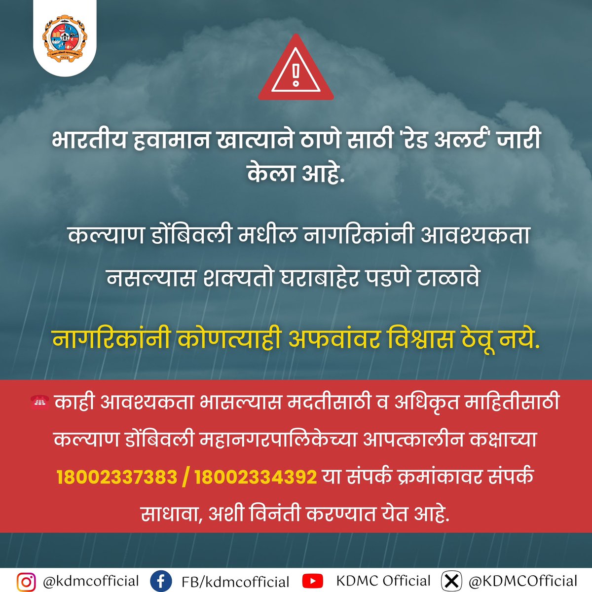 KDMCOfficial's tweet photo. 🚨भारतीय हवामान खात्याने ठाणे साठी 'रेड अलर्ट' जारी केला आहे.
🛑कल्याण डोंबिवली मधील नागरिकांनी आवश्यकता नसल्यास शक्यतो घराबाहेर पडणे टाळावे 
☎️काही आवश्यकता भासल्यास मदतीसाठी व अधिकृत माहितीसाठी क.डों.म.पा.आपत्कालीन कक्षाच्या 18002337383/18002334392 या क्रमांकावर  संपर्क साधावा. https://t.co/7WEnDyS8bU
