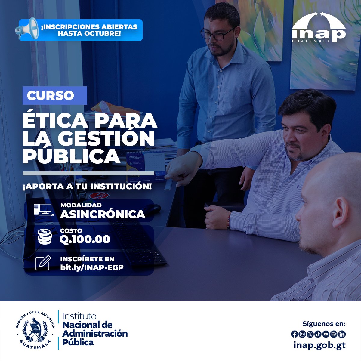 ¡APORTA A TU INSTITUCIÓN!
𝐂𝐮𝐫𝐬𝐨 𝐄́𝐭𝐢𝐜𝐚 𝐩𝐚𝐫𝐚 𝐥𝐚 𝐆𝐞𝐬𝐭𝐢𝐨́𝐧 𝐏𝐮́𝐛𝐥𝐢𝐜𝐚

💻 Modalidad m-learning (Virtual asincrónico)
💰Q100.00
✍️ Inscríbete en: bit.ly/INAP-EGP