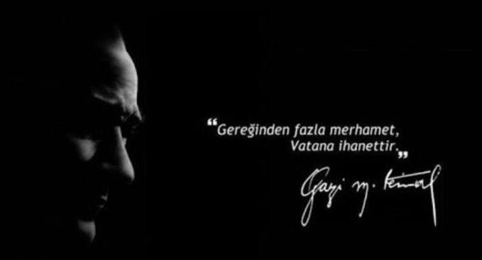 "Gereğinden fazla merhamet VATANA İHANETTİR" 

Mustafa Kemal Atatürk