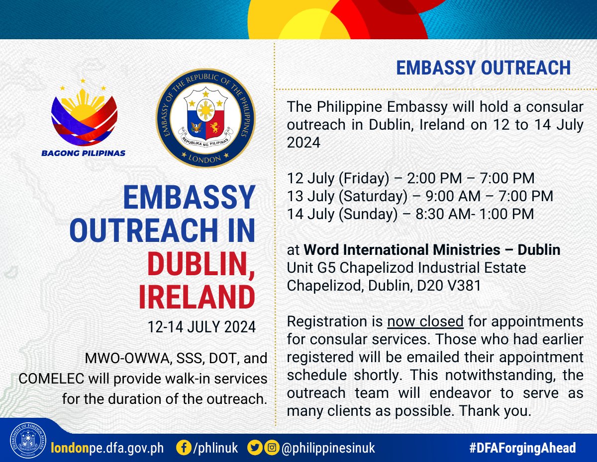 CONSULAR OUTREACH IN DUBLIN, IRELAND

The Philippine Embassy will hold a consular outreach on 12 to 14 July 2024

12 July (Friday) – 2:00 PM – 7:00 PM
13 July (Saturday) – 9:00 AM – 7:00 PM
14 July (Sunday) – 8:30 AM- 1:00 PM 

at 
Word International Ministries – Dublin (1/3)