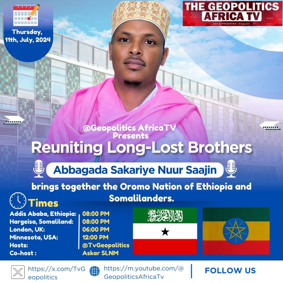 TvGeopolitics's tweet photo. GeopoliticsAfricaTv is Hosting Special Exclusive Programs: With Abbagada Sakariye Nuur Saajin 
Bringing together Long lost brothers Between Ethiopia Oromo Nation and Somalilanders 

join Us Thursday, July 11th, 

🕗 Times:

East Africa / Addis Ababa, Ethiopia: 8:00 PM
Hargeisa, Somaliland: 8:00 PM
London, UK 🇬🇧: 6:00 PM
Minnesota, USA 🇺🇸: 12:00 PM
Don't miss it! #GeopoliticsAfrica #TribalConnections Ethiopia/ Somaliland 
Host @TvGeopolitics @Malik4374622011 @SakariyeNuurS