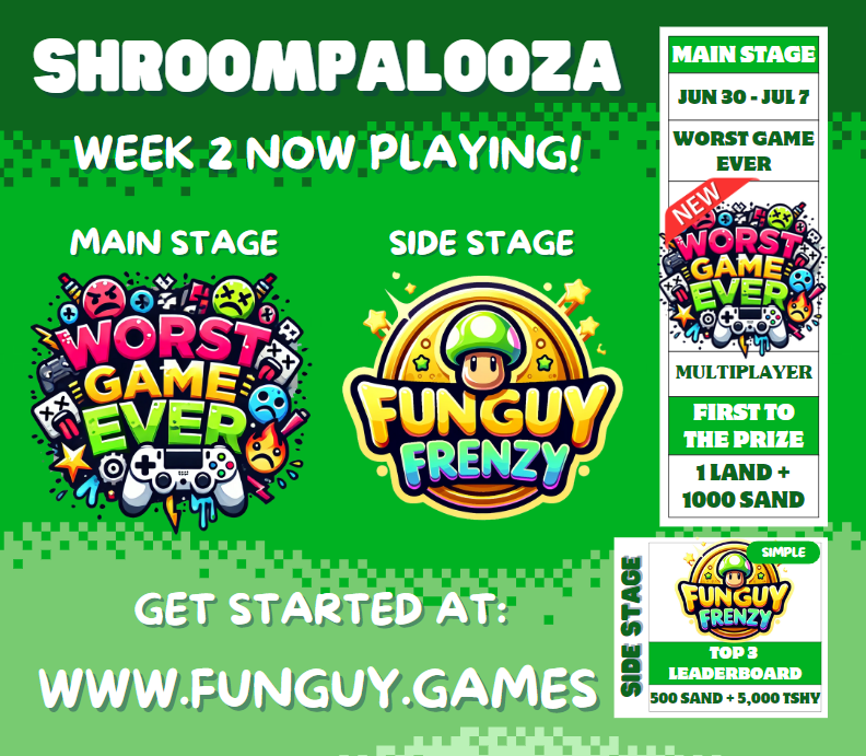 TuschayStudios's tweet image. SHROOMPALOOZA WEEK 2 LINEUP!🙌

Main Stage: 😡The Worst Game Ever🤬
Rewards: 1 LAND, 1000 $SAND

Side Stage: 🪙 FUNGUY FRENZY 🪙
Rewards: 500 $SAND, 5000 $TSHY

Get started: funguy.games

#TSBBuildersChallenge @TSBCreators @TheSandboxGame @FunguyFamily @borgetsebastien